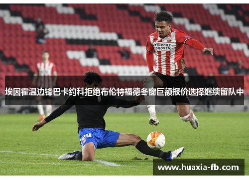 埃因霍温边锋巴卡约科拒绝布伦特福德冬窗巨额报价选择继续留队中