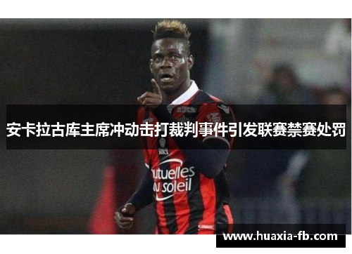 安卡拉古库主席冲动击打裁判事件引发联赛禁赛处罚