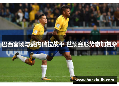 巴西客场与委内瑞拉战平 世预赛形势愈加复杂
