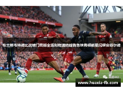 布兰斯韦特德比战破门震撼全场利物浦防线告急埃弗顿新星闪耀安菲尔德