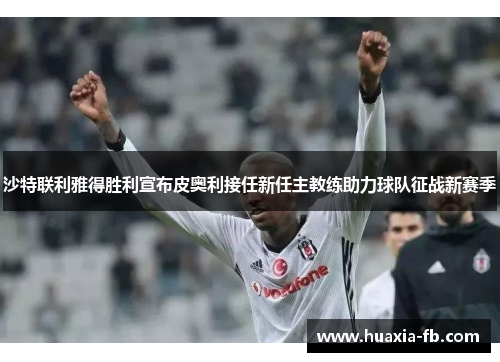 沙特联利雅得胜利宣布皮奥利接任新任主教练助力球队征战新赛季