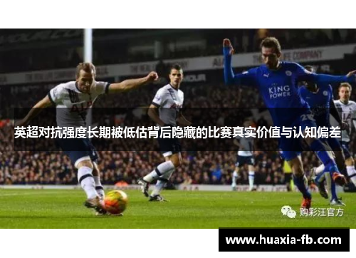 英超对抗强度长期被低估背后隐藏的比赛真实价值与认知偏差