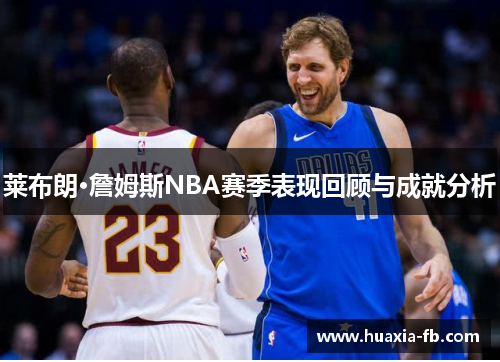 莱布朗·詹姆斯NBA赛季表现回顾与成就分析