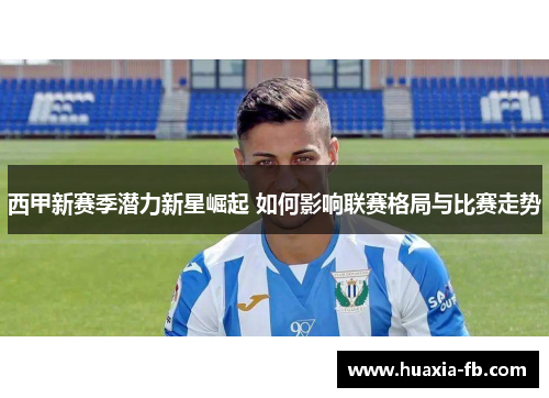 西甲新赛季潜力新星崛起 如何影响联赛格局与比赛走势