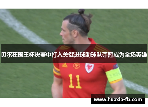 贝尔在国王杯决赛中打入关键进球助球队夺冠成为全场英雄