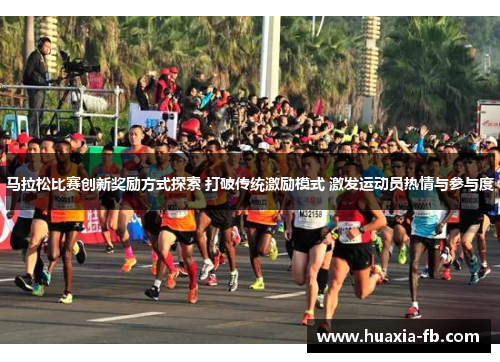 马拉松比赛创新奖励方式探索 打破传统激励模式 激发运动员热情与参与度