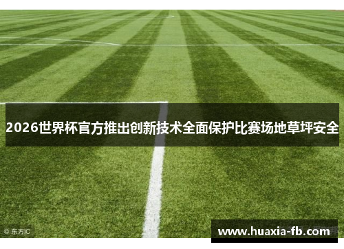 2026世界杯官方推出创新技术全面保护比赛场地草坪安全 2026世界杯官方推出创新技术全面保护比赛场地草坪安全