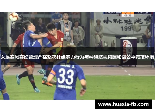 女足赛风赛纪管理严格坚决杜绝暴力行为与种族歧视构建和谐公平竞技环境
