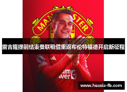 雷吉隆提前结束曼联租借重返布伦特福德开启新征程 雷吉隆提前结束曼联租借重返布伦特福德开启新征程
