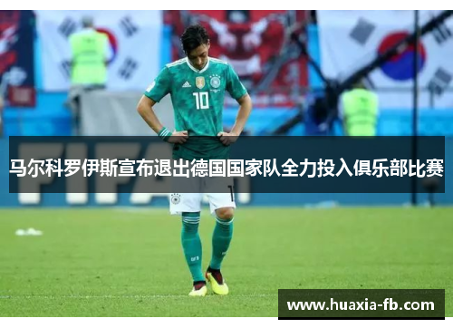 马尔科罗伊斯宣布退出德国国家队全力投入俱乐部比赛 马尔科罗伊斯宣布退出德国国家队全力投入俱乐部比赛