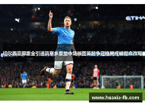 切尔西豪掷重金引进凯塞多重塑中场版图英超争冠格局或被彻底改写 切尔西豪掷重金引进凯塞多重塑中场版图英超争冠格局或被彻底改写