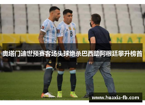 奥塔门迪世预赛客场头球绝杀巴西助阿根廷攀升榜首