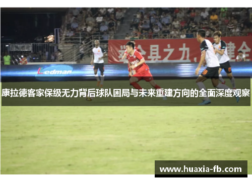 康拉德客家保级无力背后球队困局与未来重建方向的全面深度观察