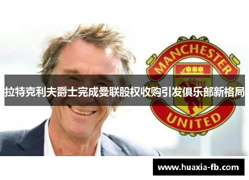 拉特克利夫爵士完成曼联股权收购引发俱乐部新格局
