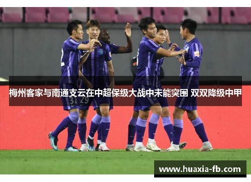 梅州客家与南通支云在中超保级大战中未能突围 双双降级中甲 梅州客家与南通支云在中超保级大战中未能突围 双双降级中甲
