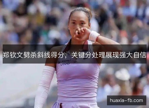 郑钦文劈杀斜线得分，关键分处理展现强大自信